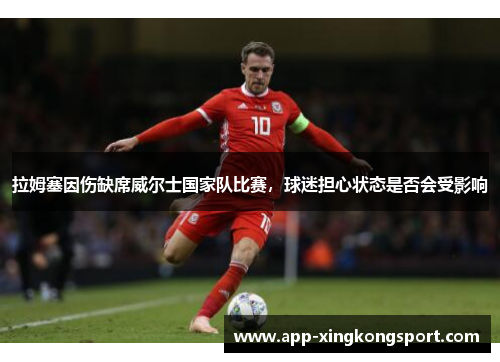 拉姆塞因伤缺席威尔士国家队比赛，球迷担心状态是否会受影响