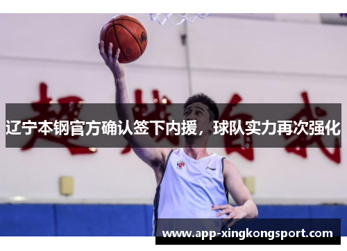 辽宁本钢官方确认签下内援，球队实力再次强化