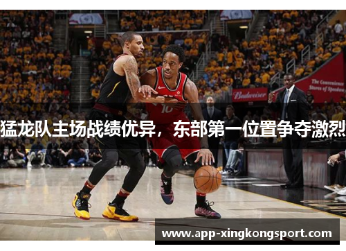 猛龙队主场战绩优异，东部第一位置争夺激烈
