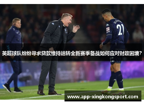 英超球队纷纷寻求贷款维持运转全新赛季备战如何应对财政困境？