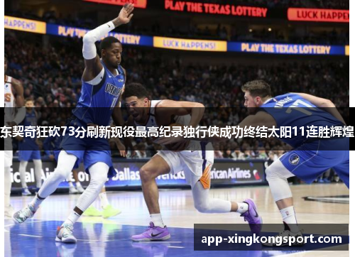 东契奇狂砍73分刷新现役最高纪录独行侠成功终结太阳11连胜辉煌