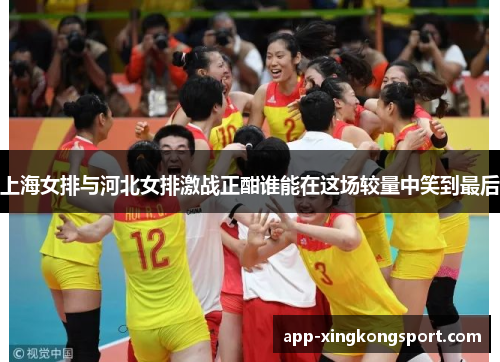 上海女排与河北女排激战正酣谁能在这场较量中笑到最后