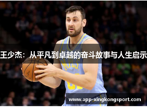 王少杰：从平凡到卓越的奋斗故事与人生启示