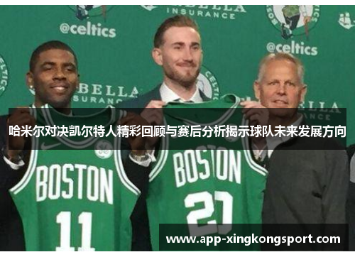 哈米尔对决凯尔特人精彩回顾与赛后分析揭示球队未来发展方向 哈米尔对决凯尔特人精彩回顾与赛后分析揭示球队未来发展方向