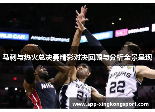马刺与热火总决赛精彩对决回顾与分析全景呈现 马刺与热火总决赛精彩对决回顾与分析全景呈现