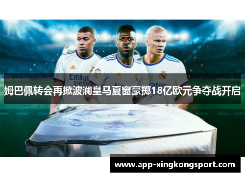 姆巴佩转会再掀波澜皇马夏窗豪掷18亿欧元争夺战开启 姆巴佩转会再掀波澜皇马夏窗豪掷18亿欧元争夺战开启
