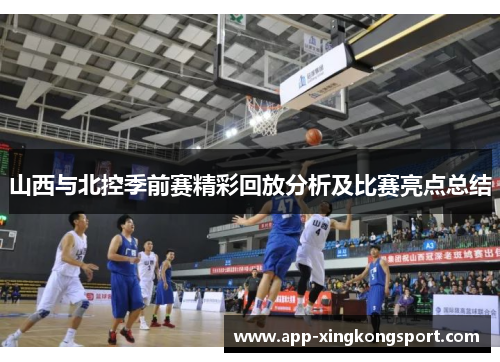 山西与北控季前赛精彩回放分析及比赛亮点总结 山西与北控季前赛精彩回放分析及比赛亮点总结